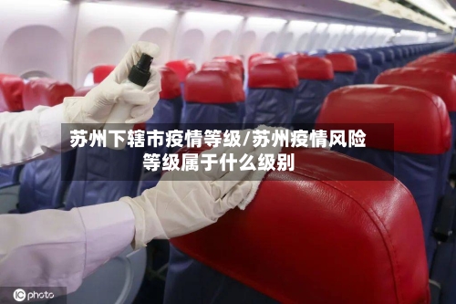 苏州下辖市疫情等级/苏州疫情风险等级属于什么级别