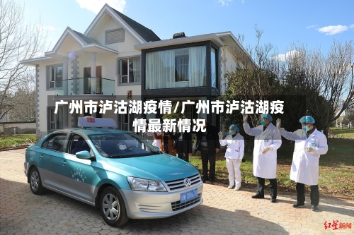 广州市泸沽湖疫情/广州市泸沽湖疫情最新情况