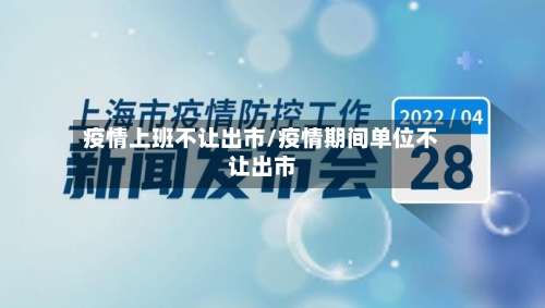 疫情上班不让出市/疫情期间单位不让出市