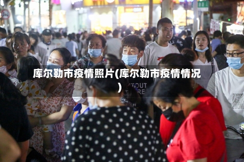 库尔勒市疫情照片(库尔勒市疫情情况)