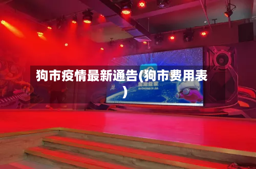狗市疫情最新通告(狗市费用表)-第3张图片