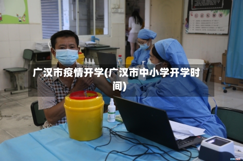 广汉市疫情开学(广汉市中小学开学时间)-第2张图片