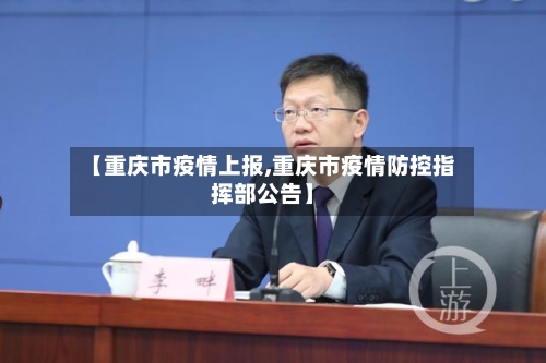 【重庆市疫情上报,重庆市疫情防控指挥部公告】