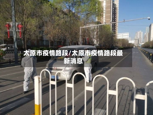 太原市疫情路段/太原市疫情路段最新消息