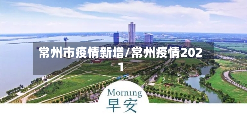 常州市疫情新增/常州疫情2021-第3张图片