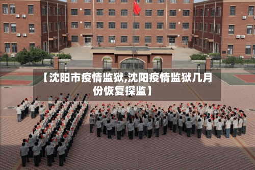 【沈阳市疫情监狱,沈阳疫情监狱几月份恢复探监】-第2张图片