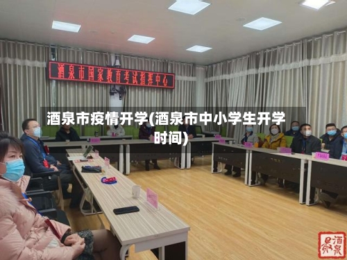 酒泉市疫情开学(酒泉市中小学生开学时间)