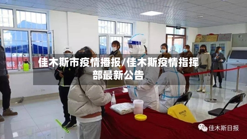 佳木斯市疫情播报/佳木斯疫情指挥部最新公告-第2张图片