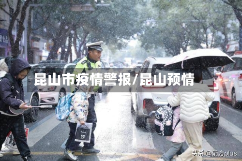 昆山市疫情警报/昆山预情