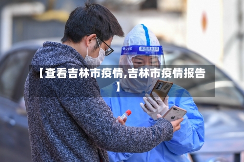 【查看吉林市疫情,吉林市疫情报告】-第2张图片