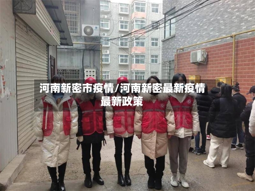 河南新密市疫情/河南新密最新疫情最新政策-第3张图片