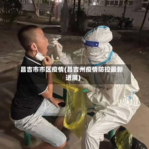 昌吉市市区疫情(昌吉州疫情防控最新进展)