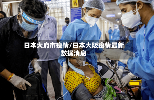 日本大府市疫情/日本大阪疫情最新数据消息