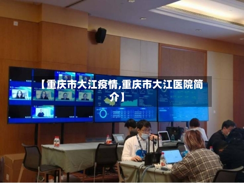 【重庆市大江疫情,重庆市大江医院简介】-第2张图片