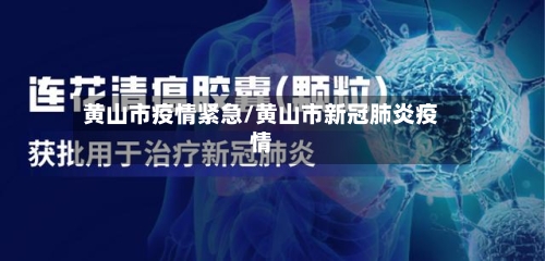 黄山市疫情紧急/黄山市新冠肺炎疫情