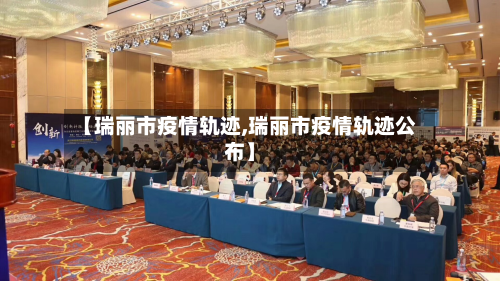 【瑞丽市疫情轨迹,瑞丽市疫情轨迹公布】