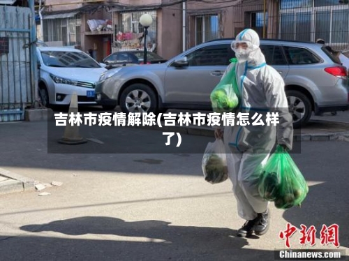 吉林市疫情解除(吉林市疫情怎么样了)-第3张图片