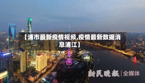 【浦市最新疫情视频,疫情最新数据消息浦江】-第2张图片