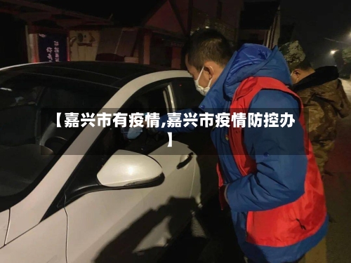 【嘉兴市有疫情,嘉兴市疫情防控办】