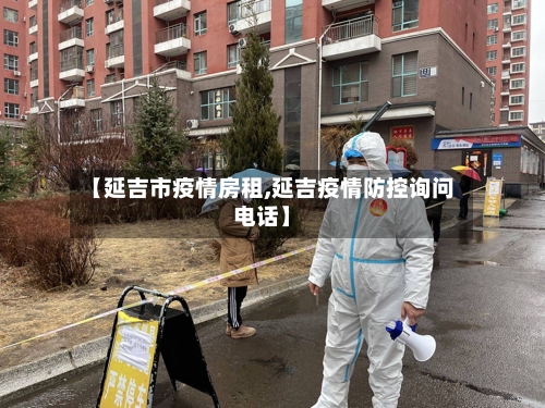 【延吉市疫情房租,延吉疫情防控询问电话】