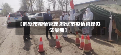 【鹤壁市疫情管理,鹤壁市疫情管理办法最新】-第2张图片