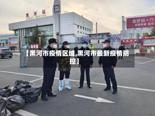 【黑河市疫情区域,黑河市最新疫情防控】