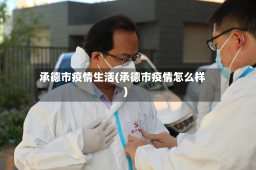 承德市疫情生活(承德市疫情怎么样)