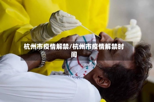 杭州市疫情解禁/杭州市疫情解禁时间