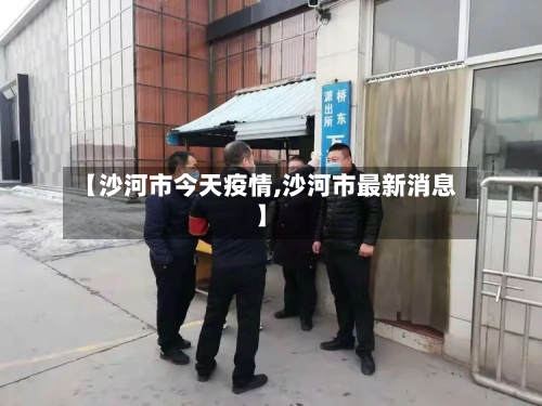 【沙河市今天疫情,沙河市最新消息】-第2张图片