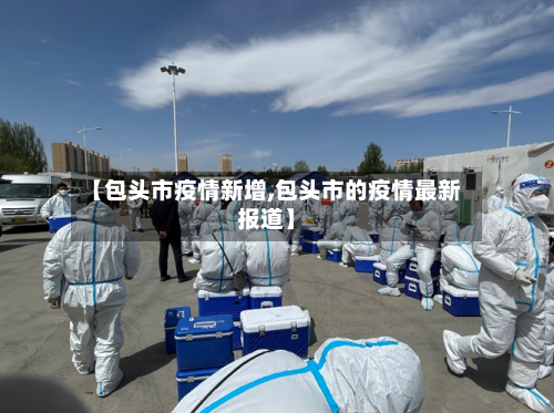 【包头市疫情新增,包头市的疫情最新报道】-第2张图片