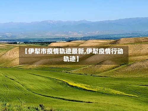 【伊犁市疫情轨迹最新,伊犁疫情行动轨迹】
