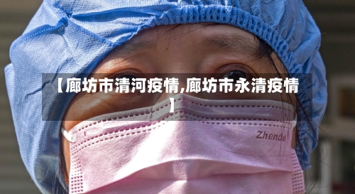 【廊坊市清河疫情,廊坊市永清疫情】