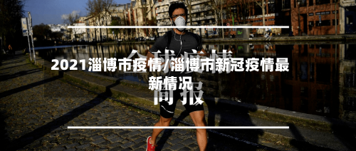 2021淄博市疫情/淄博市新冠疫情最新情况