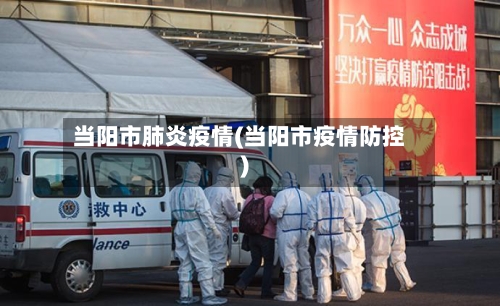 当阳市肺炎疫情(当阳市疫情防控)