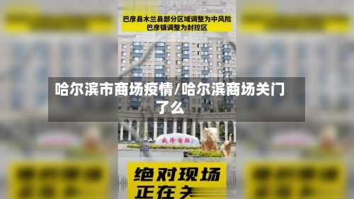 哈尔滨市商场疫情/哈尔滨商场关门了么
