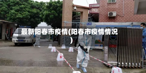 最新阳春市疫情(阳春市疫情情况)