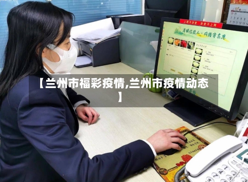 【兰州市福彩疫情,兰州市疫情动态】