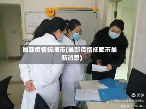 最新疫情抚顺市(最新疫情抚顺市最新消息)