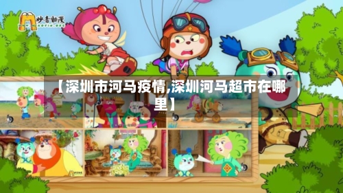 【深圳市河马疫情,深圳河马超市在哪里】-第2张图片