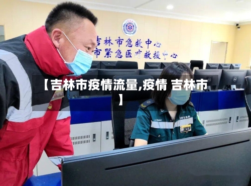 【吉林市疫情流量,疫情 吉林市】