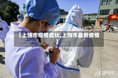 【上饶市疫情症状,上饶市最新疫情】-第2张图片