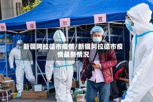 新疆阿拉德市疫情/新疆阿拉德市疫情最新情况