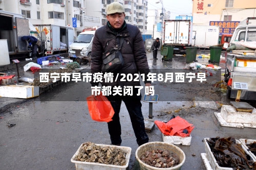 西宁市早市疫情/2021年8月西宁早市都关闭了吗