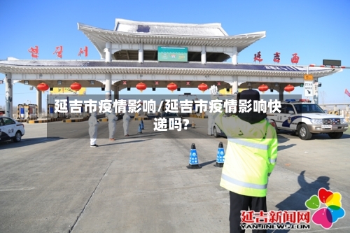 延吉市疫情影响/延吉市疫情影响快递吗?