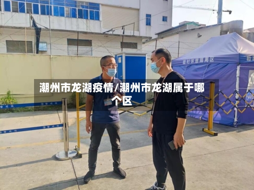 潮州市龙湖疫情/潮州市龙湖属于哪个区-第2张图片