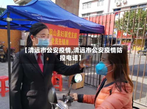 【清远市公安疫情,清远市公安疫情防控电话】