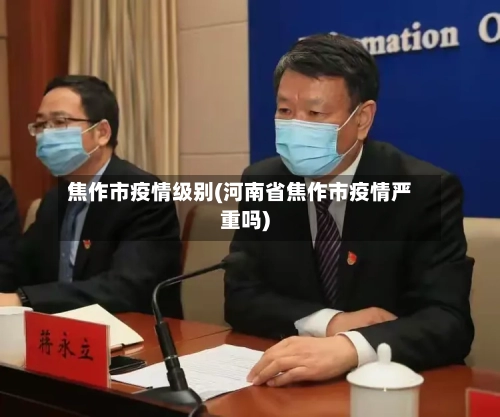 焦作市疫情级别(河南省焦作市疫情严重吗)-第3张图片
