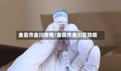 金昌市金川疫情/金昌市金川区防疫-第2张图片