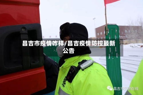 昌吉市疫情咋样/昌吉疫情防控最新公告