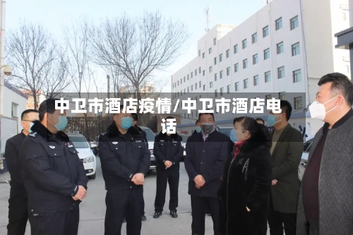 中卫市酒店疫情/中卫市酒店电话